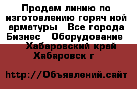 Продам линию по изготовлению горяч-ной арматуры - Все города Бизнес » Оборудование   . Хабаровский край,Хабаровск г.